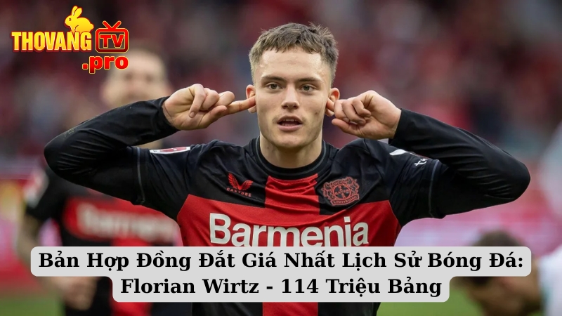 Bản Hợp Đồng Đắt Giá Nhất Lịch Sử Bóng Đá: Florian Wirtz - 114 Triệu Bảng (Có Thể Lên 118 Triệu)