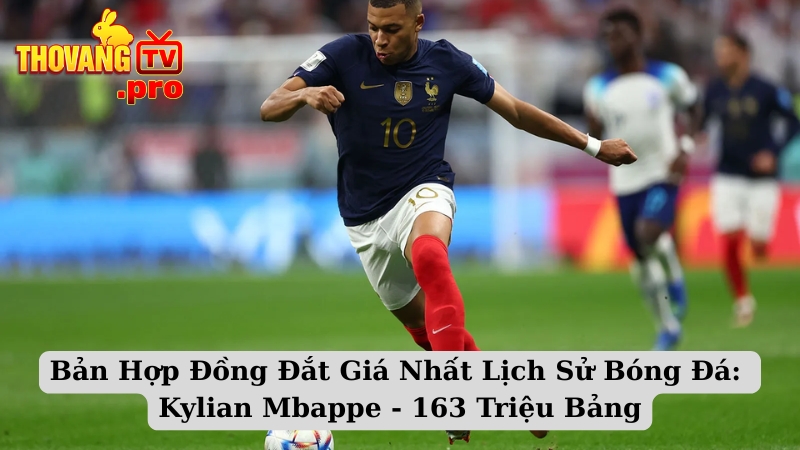 Bản Hợp Đồng Đắt Giá Nhất Lịch Sử Bóng Đá: Kylian Mbappe - 163 Triệu Bảng
