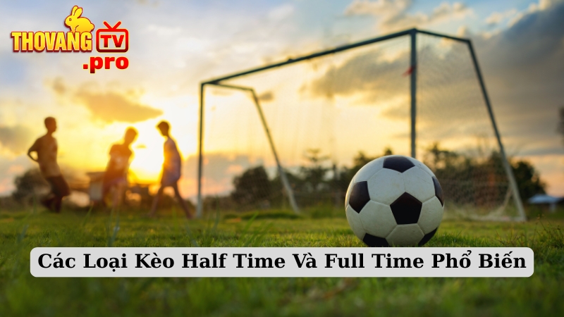 Các Loại Kèo Half Time Và Full Time Phổ Biến
