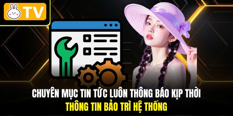 Chuyên mục tin tức luôn thông báo kịp thời thông tin bảo trì hệ thống