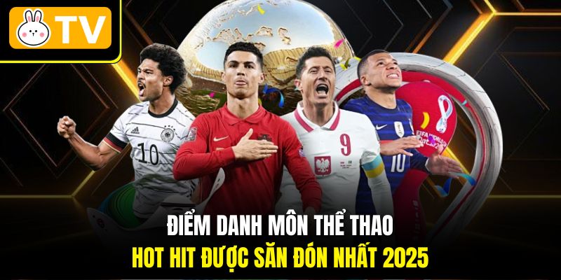 Điểm danh môn thể thao hot hit được săn đón nhất 2025