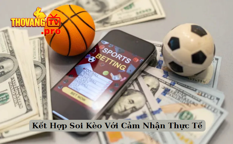 Kết Hợp Soi Kèo Với Cảm Nhận Thực Tế