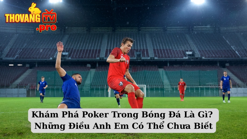 Khám Phá Poker Trong Bóng Đá Là Gì? Những Điều Anh Em Có Thể Chưa Biết
