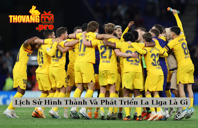 Lịch Sử Hình Thành Và Phát Triển La Liga Là Gì
