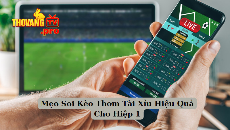 Mẹo Soi Kèo Thơm Tài Xỉu Hiệu Quả Cho Hiệp 1