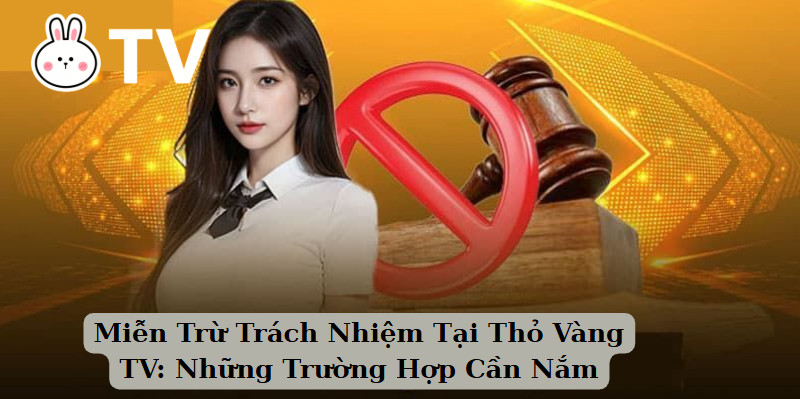 Miễn Trừ Trách Nhiệm Tại Thỏ Vàng TV: Những Trường Hợp Cần Nắm