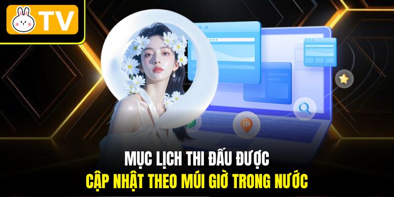 Mục lịch thi đấu được cập nhật theo múi giờ trong nước