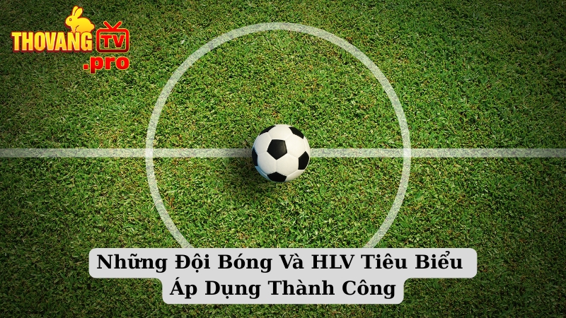 Những Đội Bóng Và HLV Tiêu Biểu Áp Dụng Thành Công