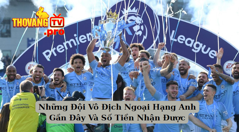 Những Đội Vô Địch Ngoại Hạng Anh Gần Đây Và Số Tiền Nhận Được