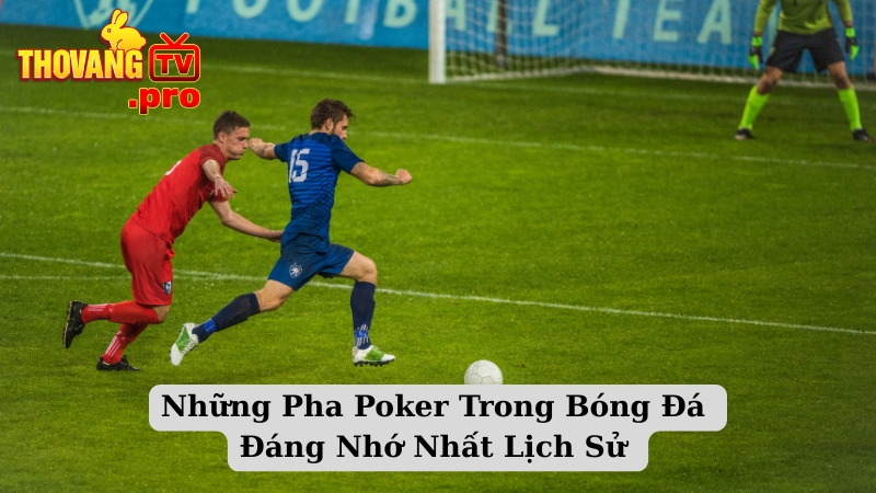 Những Pha Poker Trong Bóng Đá Đáng Nhớ Nhất Lịch Sử 
