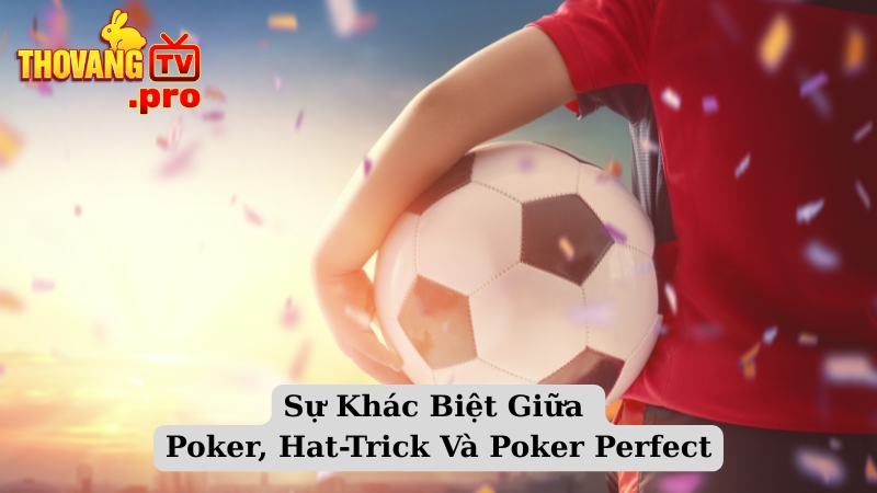 Sự Khác Biệt Giữa Poker, Hat-Trick Và Poker Perfect