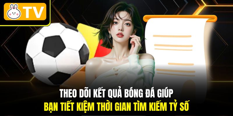 Theo dõi Kết quả bóng đá giúp bạn tiết kiệm thời gian tìm kiếm tỷ số