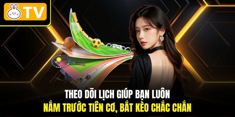 Theo dõi lịch giúp bạn luôn nắm trước tiên cơ, bắt kèo chắc chắn
