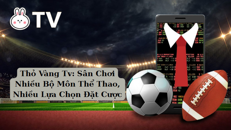 Thỏ Vàng Tv: Sân Chơi Nhiều Bộ Môn Thể Thao, Nhiều Lựa Chọn Đặt Cược