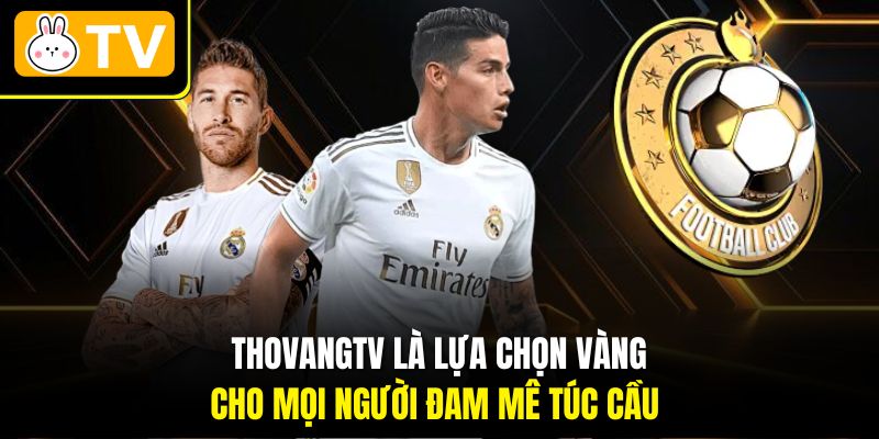 Thovangtv là lựa chọn vàng cho mọi người đam mê túc cầu 