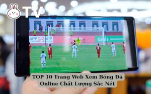 TOP 10 Trang Web Xem Bóng Đá Online Chất Lượng Sắc Nét
