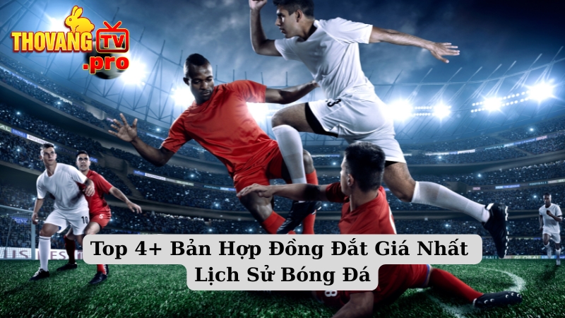 Top 4+ Bản Hợp Đồng Đắt Giá Nhất Lịch Sử Bóng Đá