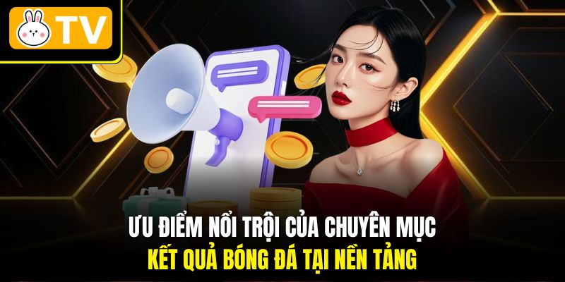 Ưu điểm nổi trội của chuyên mục Kết quả bóng đá tại nền tảng