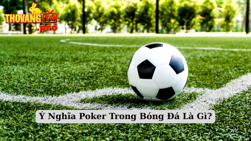 Ý Nghĩa Poker Trong Bóng Đá Là Gì?